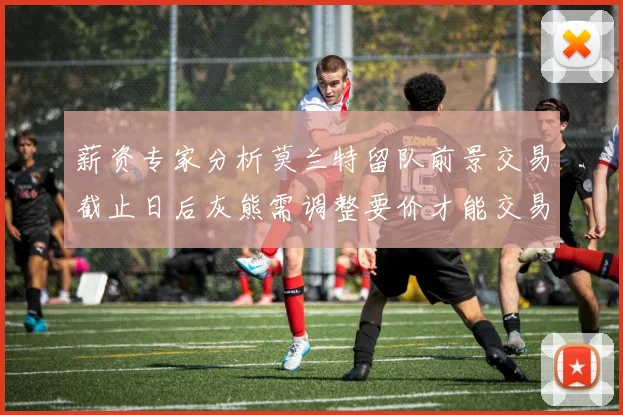 薪资专家分析莫兰特留队前景交易截止日后灰熊需调整要价才能交易