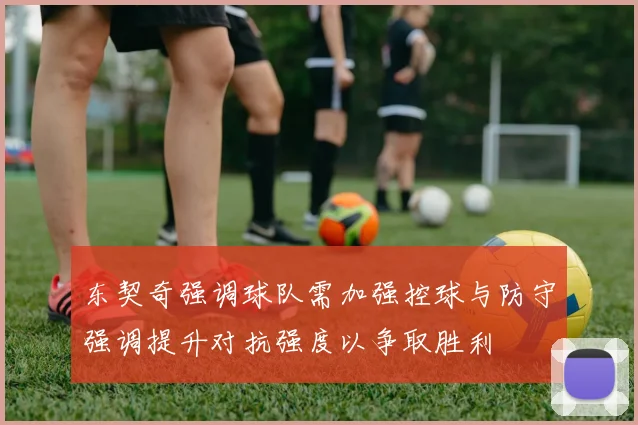东契奇强调球队需加强控球与防守强调提升对抗强度以争取胜利