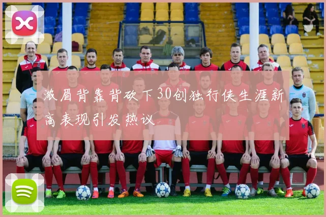 浓眉背靠背砍下30创独行侠生涯新高表现引发热议