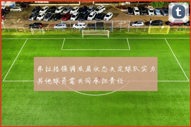 弗拉格强调浓眉状态决定球队实力其他球员需共同承担责任