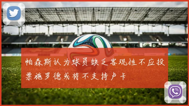 帕森斯认为球员缺乏客观性不应投票施罗德或将不支持卢卡