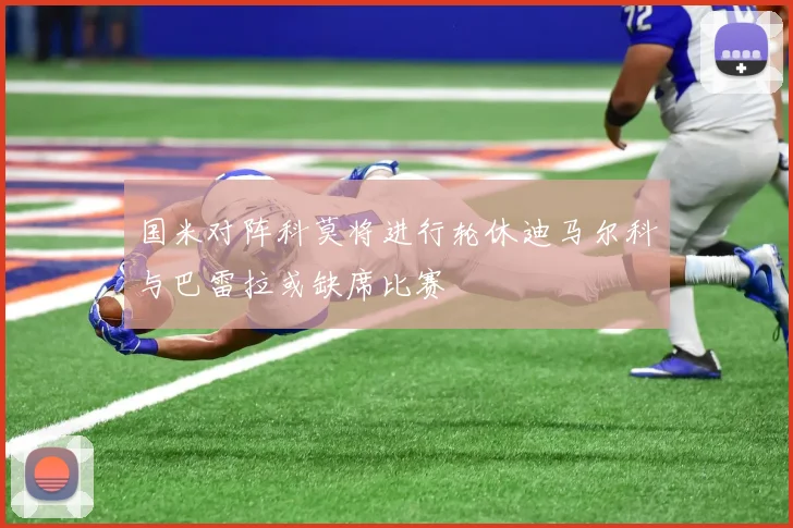 国米对阵科莫将进行轮休迪马尔科与巴雷拉或缺席比赛