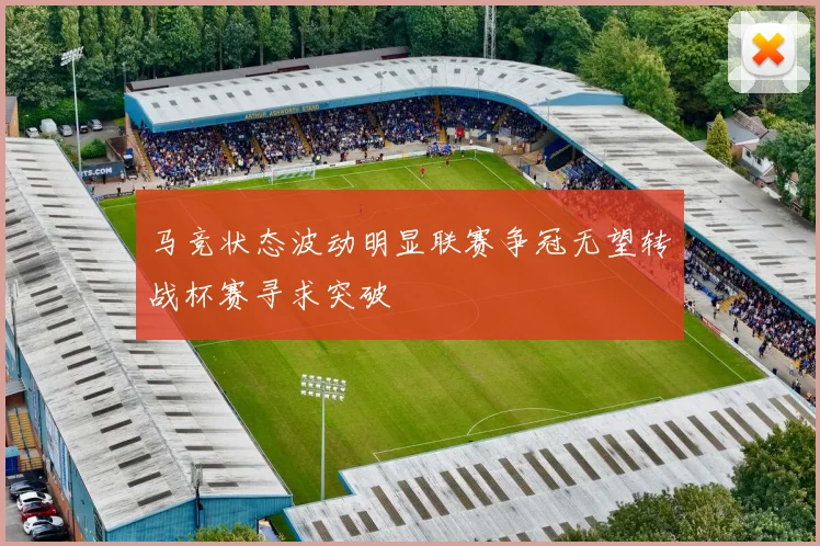 马竞状态波动明显联赛争冠无望转战杯赛寻求突破