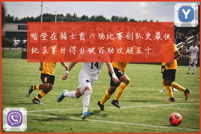 哈登在骑士首六场比赛创队史最快纪录累计得分破百助攻超五十