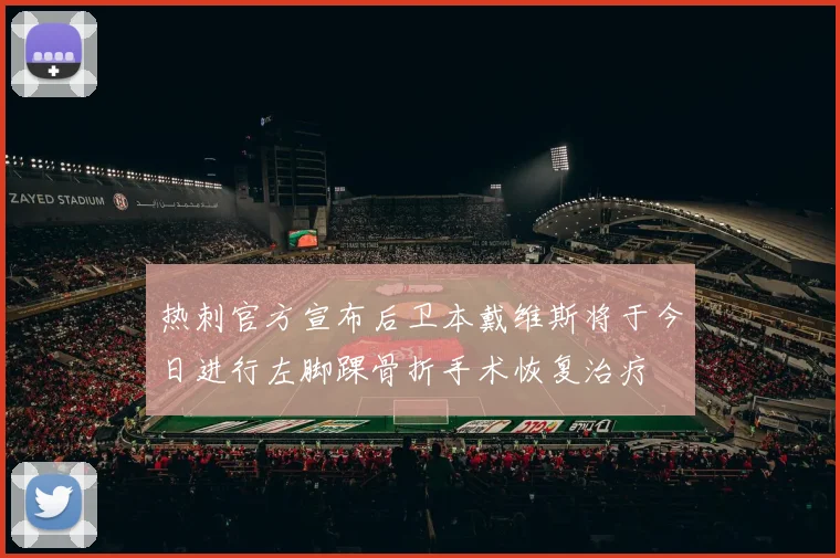 热刺官方宣布后卫本戴维斯将于今日进行左脚踝骨折手术恢复治疗
