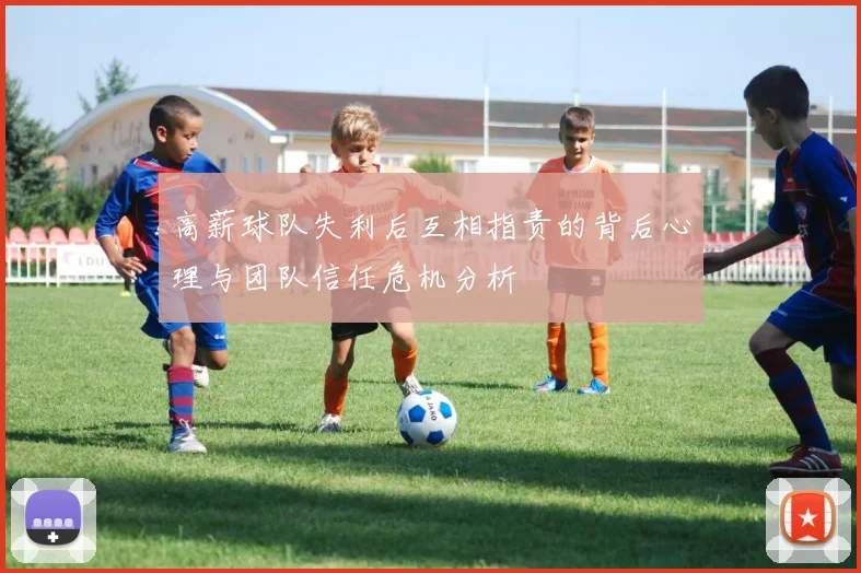 高薪球队失利后互相指责的背后心理与团队信任危机分析