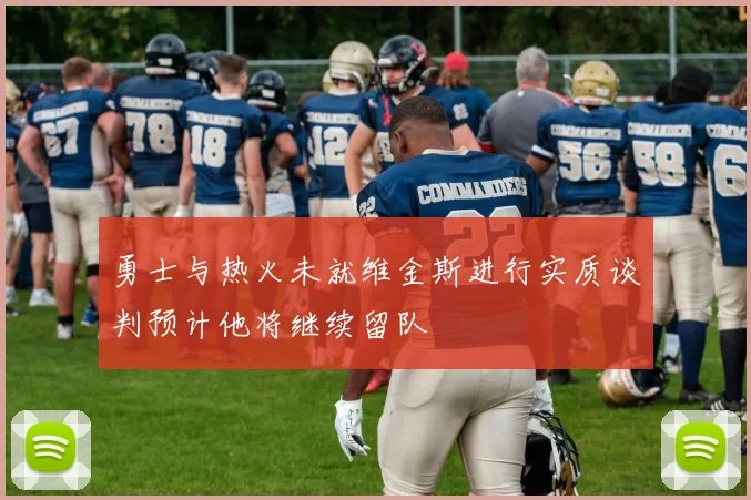 勇士与热火未就维金斯进行实质谈判预计他将继续留队