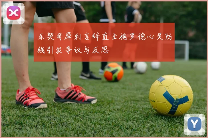 东契奇犀利言辞直击施罗德心灵防线引发争议与反思