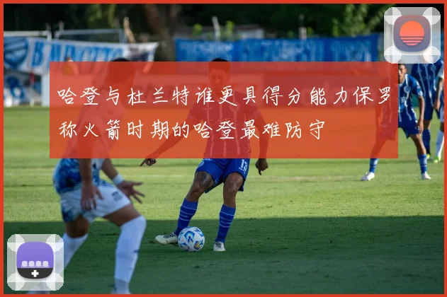 哈登与杜兰特谁更具得分能力保罗称火箭时期的哈登最难防守