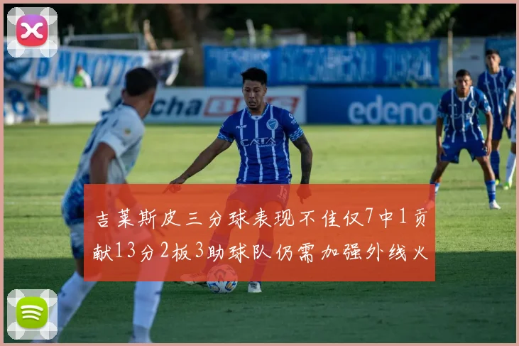吉莱斯皮三分球表现不佳仅7中1贡献13分2板3助球队仍需加强外线火力