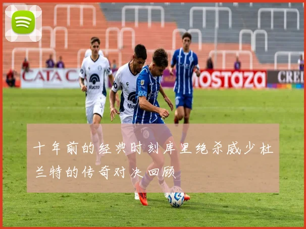 十年前的经典时刻库里绝杀威少杜兰特的传奇对决回顾