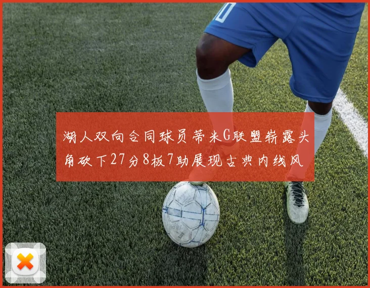 湖人双向合同球员蒂米G联盟崭露头角砍下27分8板7助展现古典内线风采