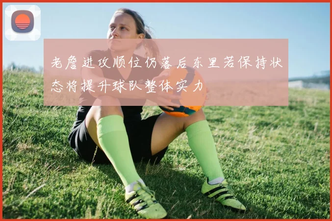 老詹进攻顺位仍落后东里若保持状态将提升球队整体实力