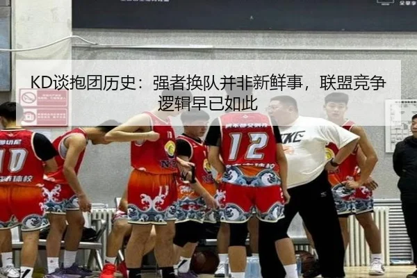KD谈抱团历史：强者换队并非新鲜事，联盟竞争逻辑早已如此 - huobosports